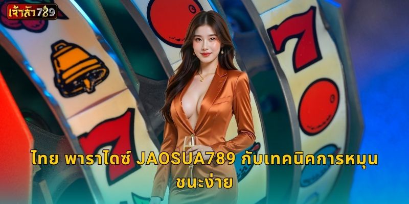 ไทย พาราไดซ์ JAOSUA789 กับเทคนิคการหมุนชนะง่าย