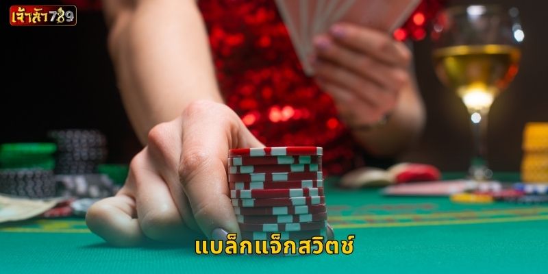 แบล็กแจ็กสวิตช์ กลยุทธ์พลิกเกม – เพิ่มโอกาสที่ JAOSUA789