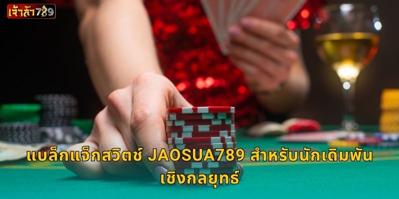 แบล็กแจ็กสวิตช์ กลยุทธ์พลิกเกม – เพิ่มโอกาสที่ JAOSUA789 3 แบล็กแจ็กสวิตช์ JAOSUA789 สำหรับนักเดิมพันเชิงกลยุทธ์