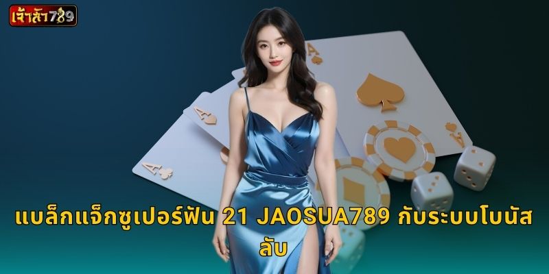 แบล็กแจ็กซูเปอร์ฟัน 21 JAOSUA789 กับระบบโบนัสลับ