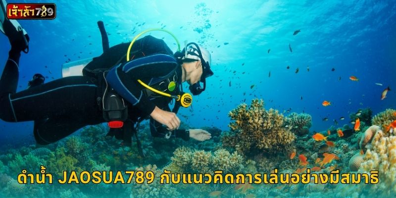 ดำน้ำ JAOSUA789 กับแนวคิดการเล่นอย่างมีสมาธิ