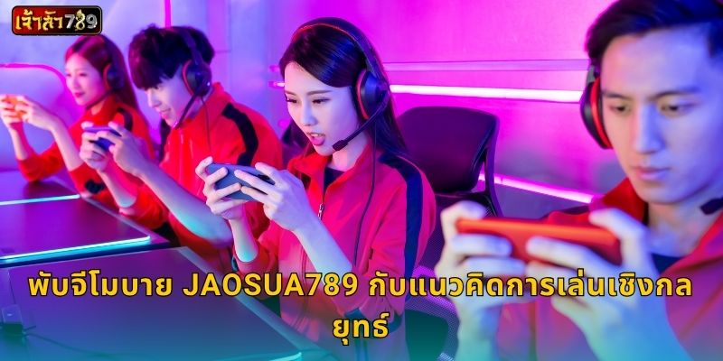 พับจีโมบาย JAOSUA789 กับแนวคิดการเล่นเชิงกลยุทธ์