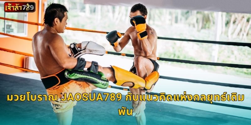 มวยโบราณ ศาสตร์แห่งการต่อสู้ – พลังยุทธศิลป์ที่ JAOSUA789 3 มวยโบราณ JAOSUA789 กับแนวคิดแห่งกลยุทธ์เดิมพัน