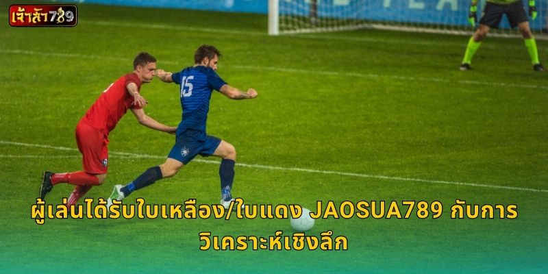 ผู้เล่นได้รับใบเหลือง/ใบแดง JAOSUA789 กับการวิเคราะห์เชิงลึก