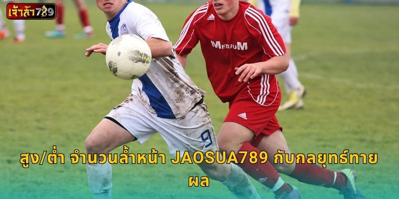 สูง/ต่ำ จำนวนล้ำหน้า JAOSUA789 กับกลยุทธ์ทายผล