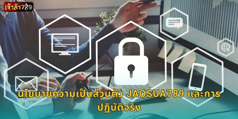 นโยบายความเป็นส่วนตัว JAOSUA789 และการปฏิบัติจริง